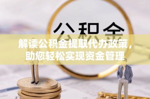 港口解读公积金提取代办政策，助您轻松实现资金管理