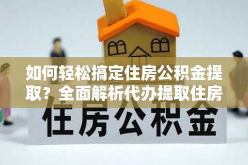 港口如何轻松搞定住房公积金提取？全面解析代办提取住房公积金流程