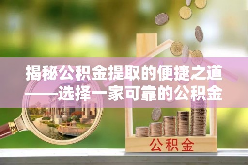 港口揭秘公积金提取的便捷之道——选择一家可靠的公积金提取代办公司