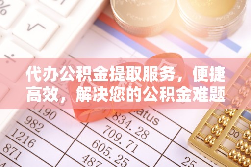 港口代办公积金提取服务，便捷高效，解决您的公积金难题