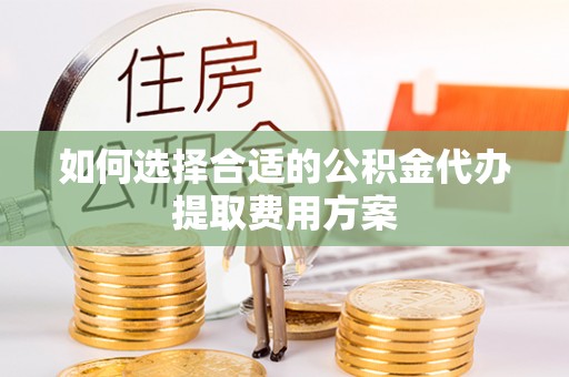 港口如何选择合适的公积金代办提取费用方案