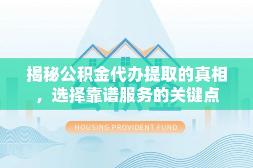 港口揭秘公积金代办提取的真相，选择靠谱服务的关键点