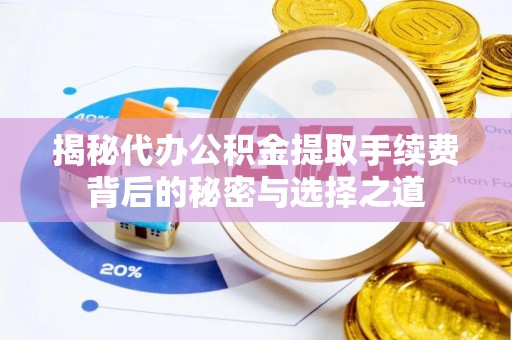 港口揭秘代办公积金提取手续费背后的秘密与选择之道