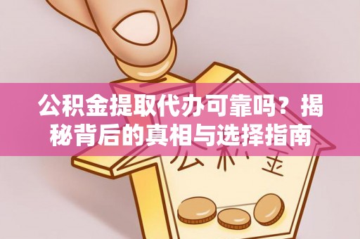 港口公积金提取代办可靠吗？揭秘背后的真相与选择指南