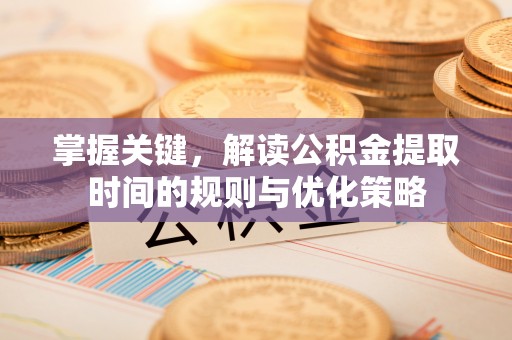 港口掌握关键，解读公积金提取时间的规则与优化策略