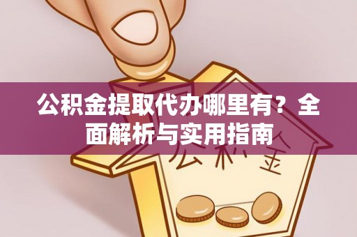 港口公积金提取代办哪里有？全面解析与实用指南