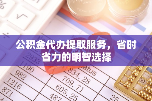 港口公积金代办提取服务，省时省力的明智选择