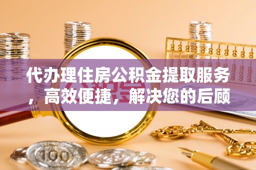 港口代办理住房公积金提取服务，高效便捷，解决您的后顾之忧