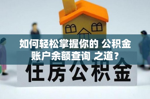 港口如何轻松掌握你的 公积金账户余额查询 之道？