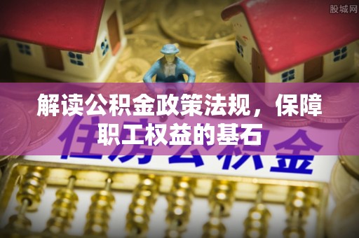 港口解读公积金政策法规，保障职工权益的基石