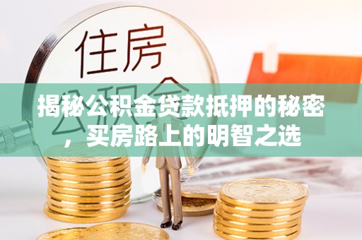 港口揭秘公积金贷款抵押的秘密，买房路上的明智之选