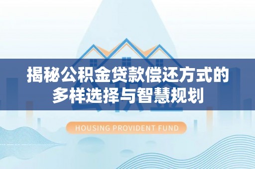 港口揭秘公积金贷款偿还方式的多样选择与智慧规划