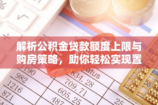 港口解析公积金贷款额度上限与购房策略，助你轻松实现置业梦想