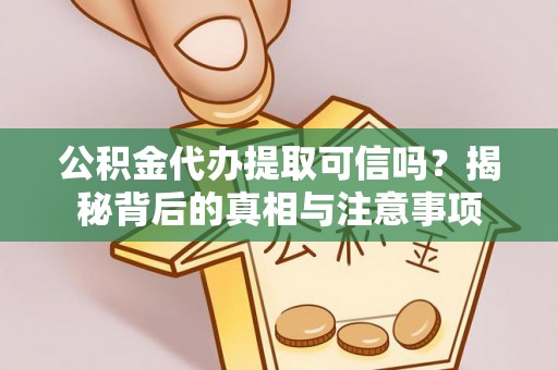 港口公积金代办提取可信吗？揭秘背后的真相与注意事项