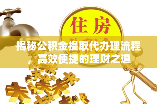 港口揭秘公积金提取代办理流程，高效便捷的理财之道