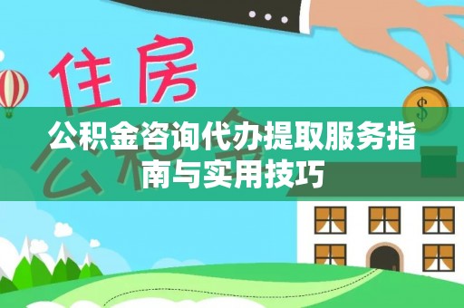 港口公积金咨询代办提取服务指南与实用技巧