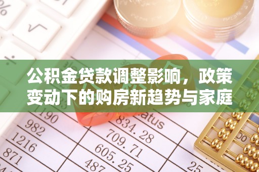 港口公积金贷款调整影响，政策变动下的购房新趋势与家庭财务规划