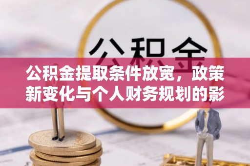 港口公积金提取条件放宽，政策新变化与个人财务规划的影响