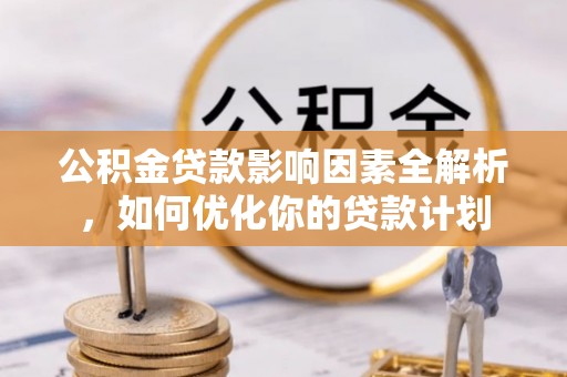 港口公积金贷款影响因素全解析，如何优化你的贷款计划