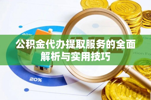 港口公积金代办提取服务的全面解析与实用技巧