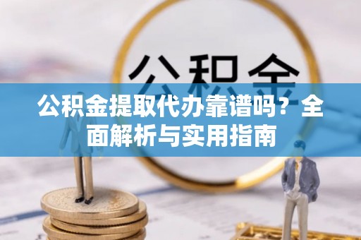 港口公积金提取代办靠谱吗？全面解析与实用指南