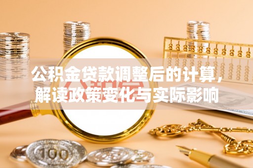 港口公积金贷款调整后的计算，解读政策变化与实际影响