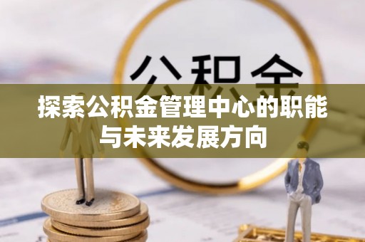 港口探索公积金管理中心的职能与未来发展方向