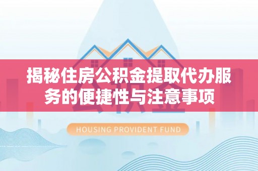 港口揭秘住房公积金提取代办服务的便捷性与注意事项
