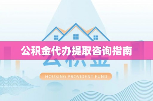 港口公积金代办提取咨询指南