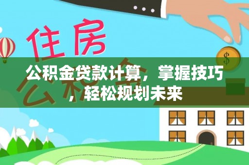 港口公积金贷款计算，掌握技巧，轻松规划未来