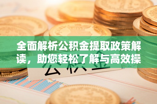 港口全面解析公积金提取政策解读，助您轻松了解与高效操作