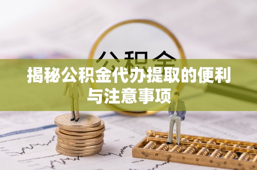 港口揭秘公积金代办提取的便利与注意事项