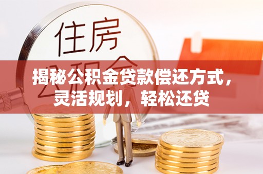 港口揭秘公积金贷款偿还方式，灵活规划，轻松还贷