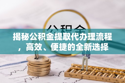 港口揭秘公积金提取代办理流程，高效、便捷的全新选择