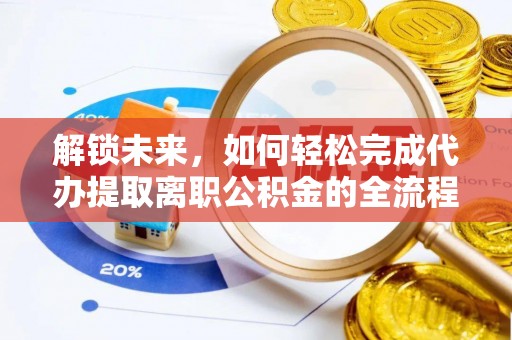 港口解锁未来，如何轻松完成代办提取离职公积金的全流程