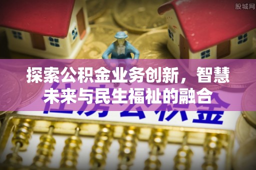港口探索公积金业务创新，智慧未来与民生福祉的融合