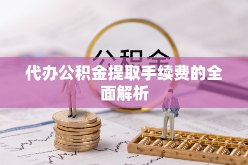港口代办公积金提取手续费的全面解析