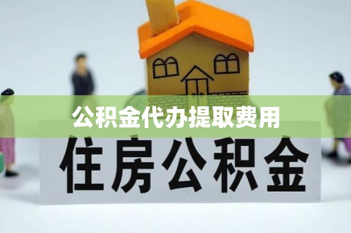 港口公积金代办提取费用