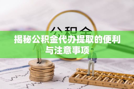 港口揭秘公积金代办提取的便利与注意事项