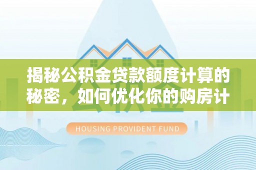 港口揭秘公积金贷款额度计算的秘密，如何优化你的购房计划？