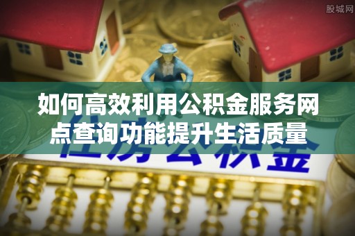 港口如何高效利用公积金服务网点查询功能提升生活质量