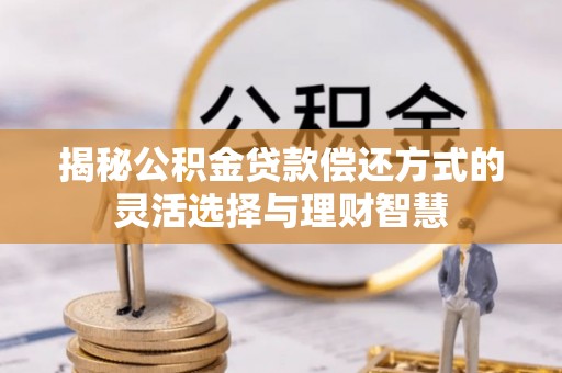 港口揭秘公积金贷款偿还方式的灵活选择与理财智慧