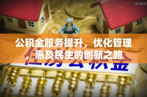 港口公积金服务提升，优化管理，惠及民生的创新之路