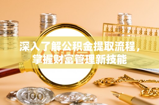 港口深入了解公积金提取流程，掌握财富管理新技能