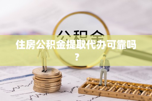 港口住房公积金提取代办可靠吗？