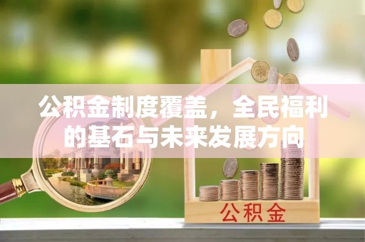 港口公积金制度覆盖，全民福利的基石与未来发展方向