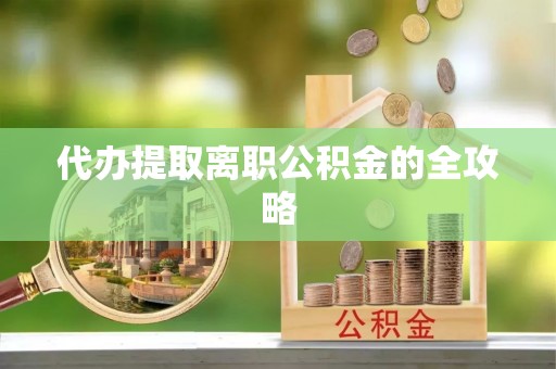 港口代办提取离职公积金的全攻略