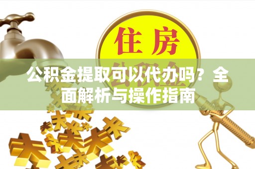 港口公积金提取可以代办吗？全面解析与操作指南