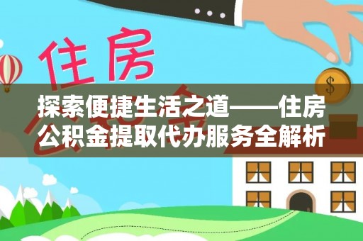 港口探索便捷生活之道——住房公积金提取代办服务全解析