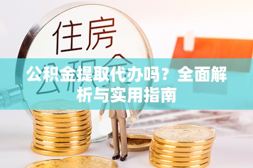 港口公积金提取代办吗？全面解析与实用指南